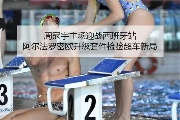 周冠宇主场迎战西班牙站 阿尔法罗密欧升级套件检验超车新局